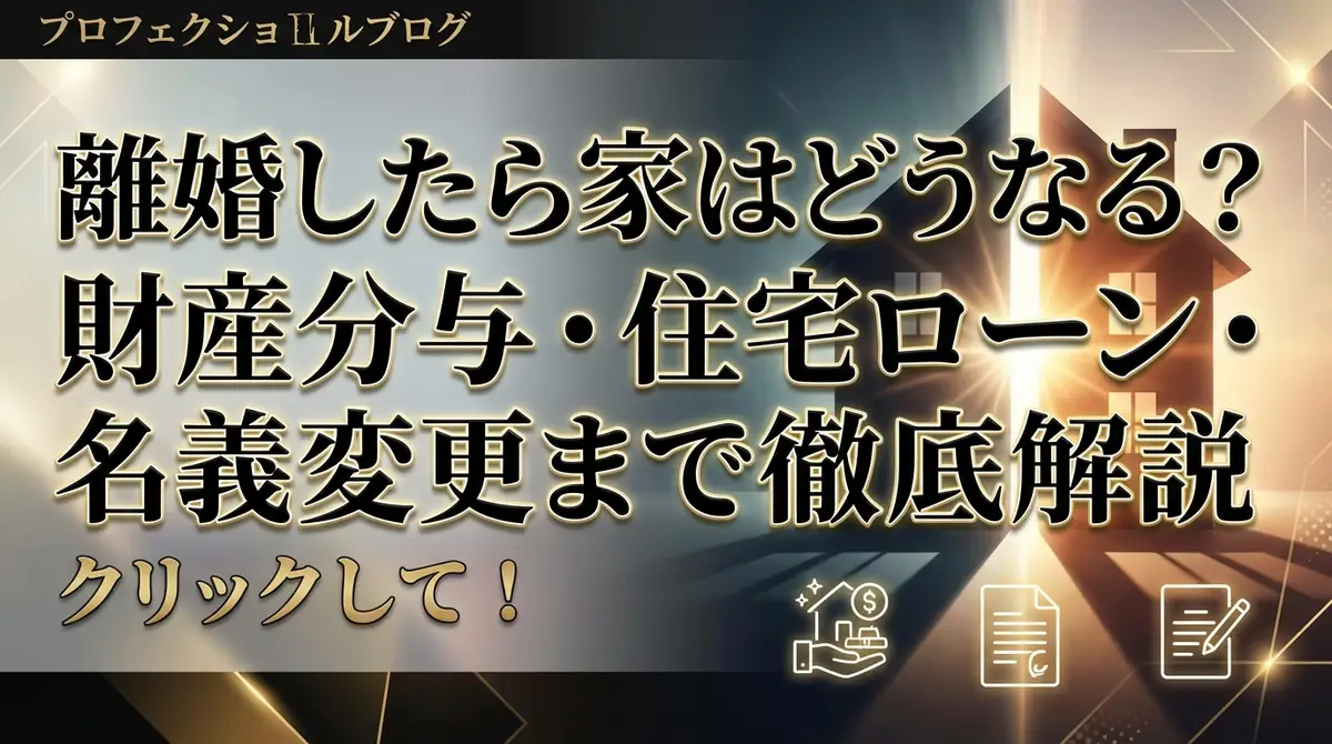 離婚したら家はどうなる？財産分与・住宅ローン・名義変更まで徹底解説