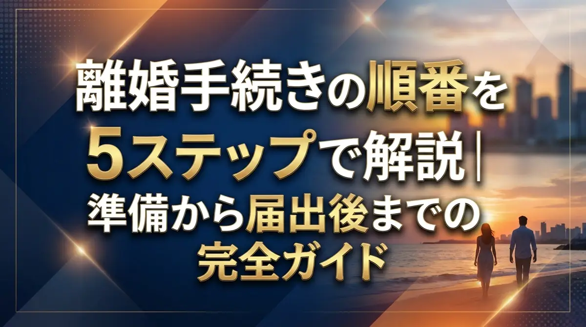 離婚手続きの順番を5ステップで解説｜準備から届出後までの完全ガイド