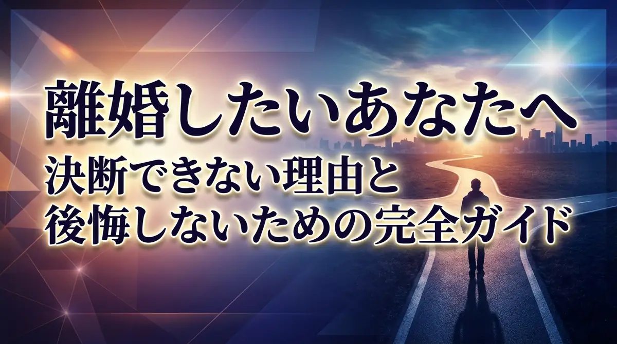 離婚したいあなたへ｜決断できない理由と後悔しないための完全ガイド