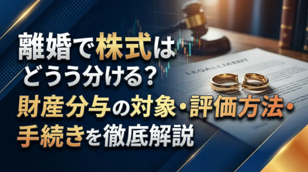 離婚で株式はどう分ける？財産分与の対象・評価方法・手続きを徹底解説