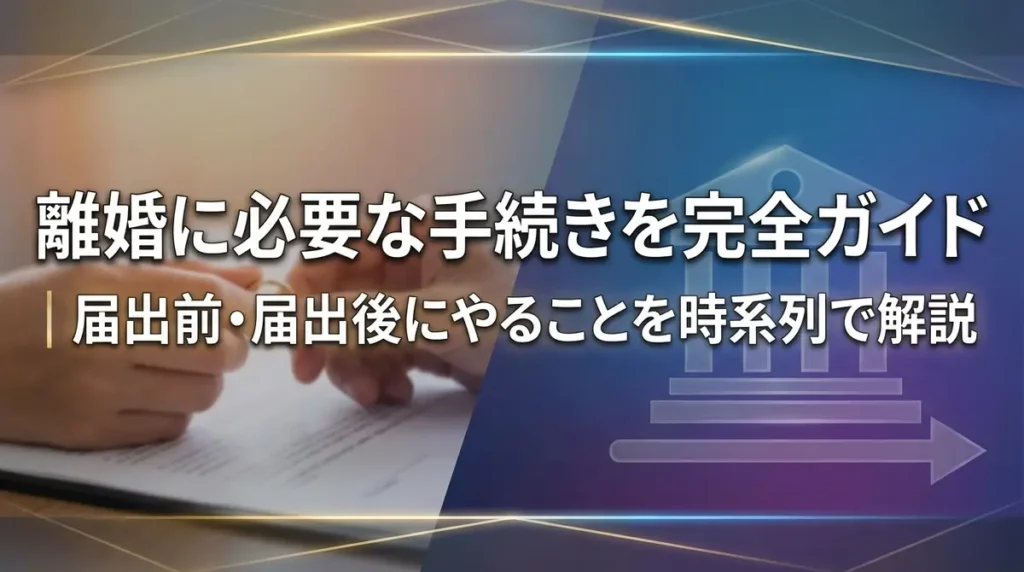 離婚に必要な手続きを完全ガイド｜届出前・届出後にやることを時系列で解説