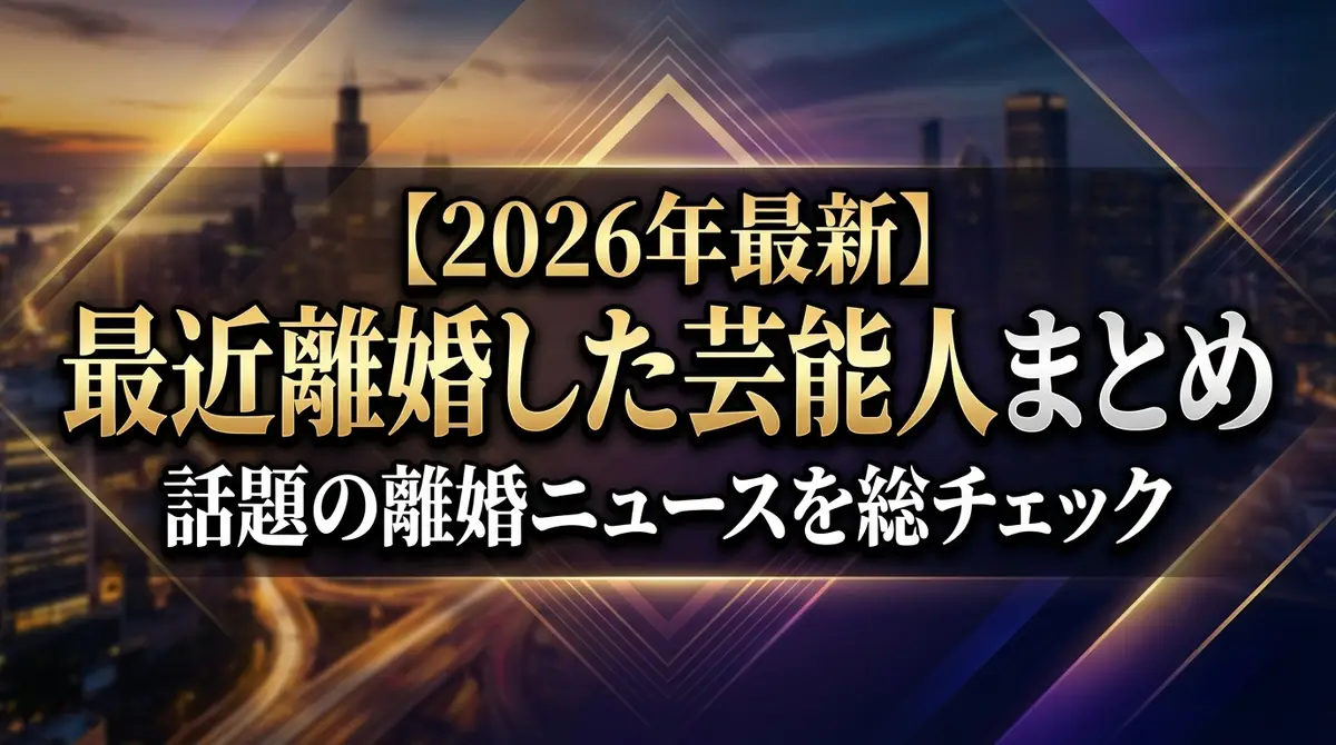 【2026年最新】最近離婚した芸能人まとめ|話題の離婚ニュースを総チェック