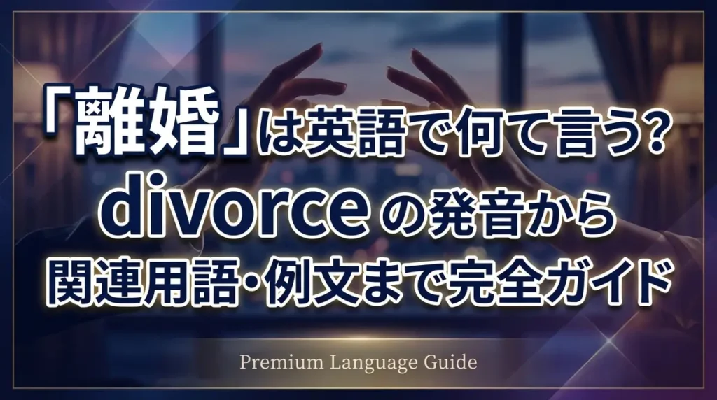 「離婚」は英語で何て言う？divorce の発音から関連用語・例文まで完全ガイド