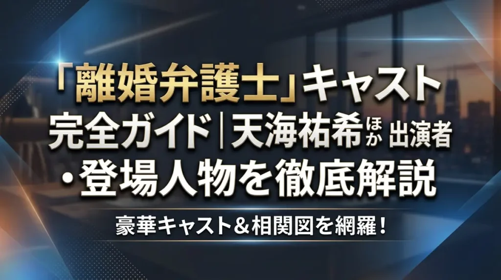 「離婚弁護士」キャスト完全ガイド｜天海祐希ほか出演者・登場人物を徹底解説