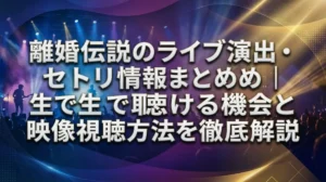 離婚伝説のライブ演出・セトリ情報まとめ｜生で聴ける機会と映像視聴方法を徹底解説