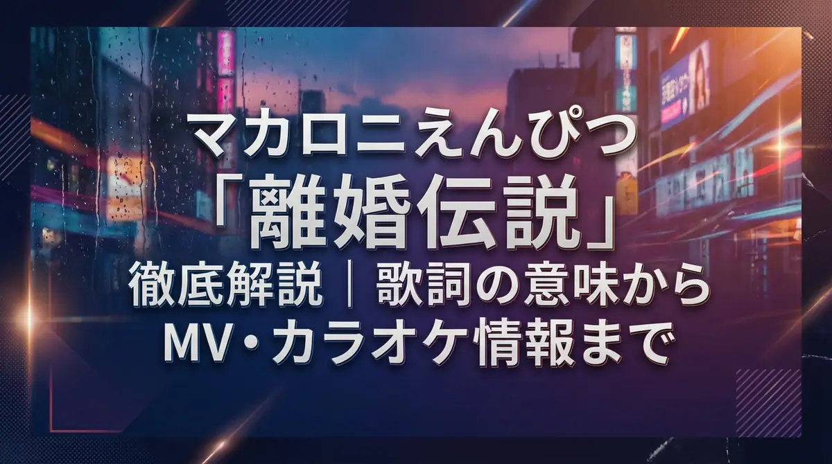 マカロニえんぴつ「離婚伝説」徹底解説｜歌詞の意味からMV・カラオケ情報まで