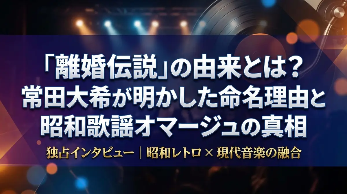 「離婚伝説」の由来とは？常田大希が明かした命名理由と昭和歌謡オマージュの真相