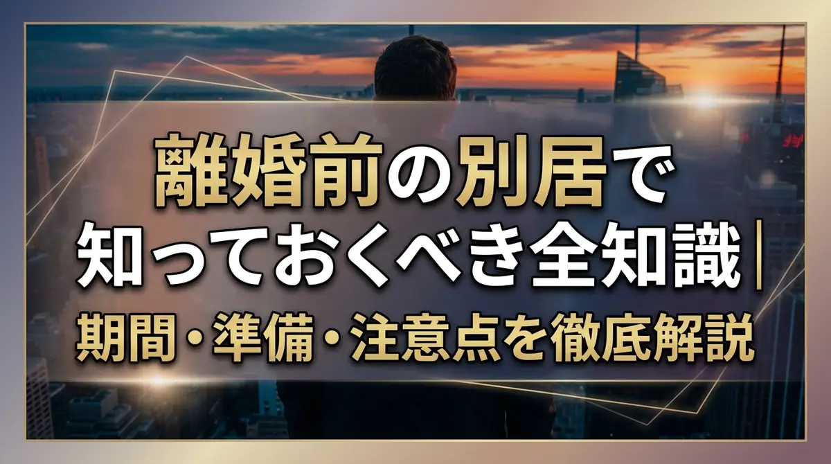 離婚前の別居で知っておくべき全知識｜期間・準備・注意点を徹底解説