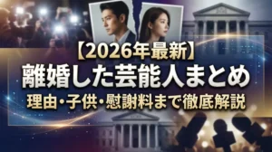 【2026年最新】離婚した芸能人まとめ｜理由・子供・慰謝料まで徹底解説