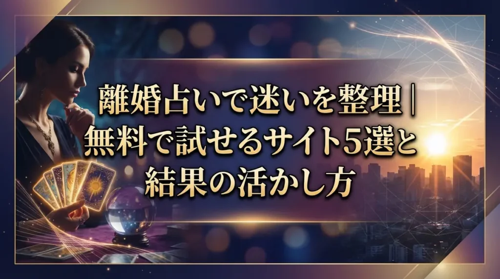 離婚占いで迷いを整理｜無料で試せるサイト5選と結果の活かし方