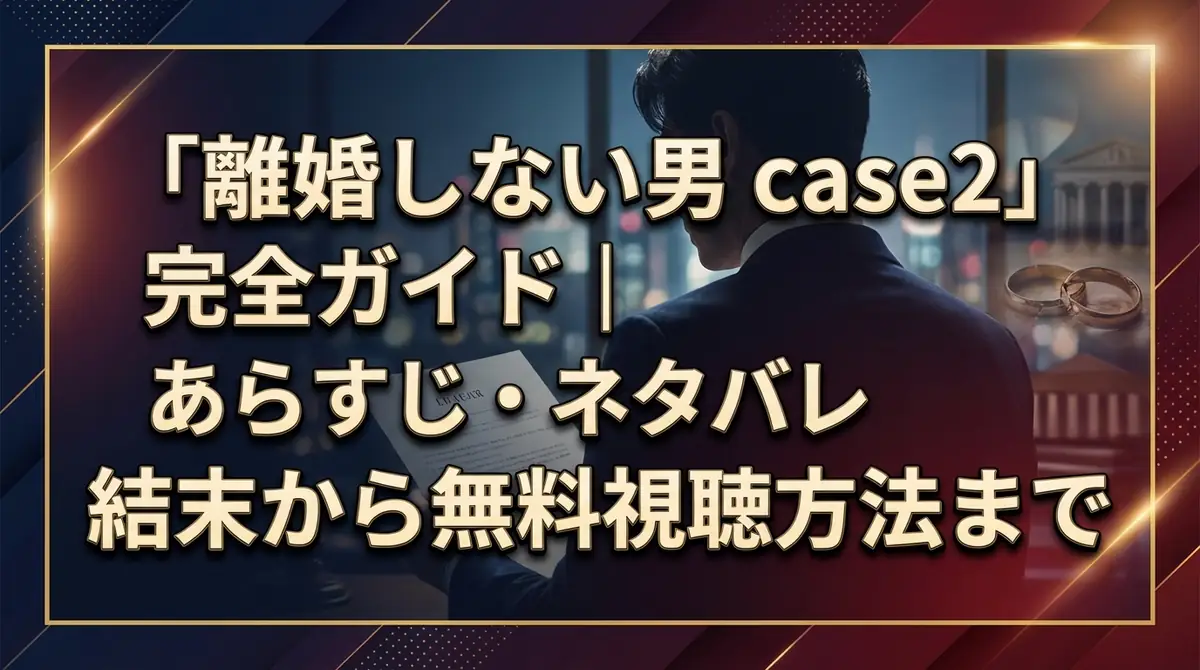 「離婚しない男 case2」完全ガイド｜あらすじ・ネタバレ結末から無料視聴方法まで