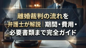 離婚裁判の流れを弁護士が解説｜期間・費用・必要書類まで完全ガイド