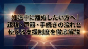 妊娠中に離婚したい方へ｜親権・戸籍・手続きの流れと使える支援制度を徹底解説