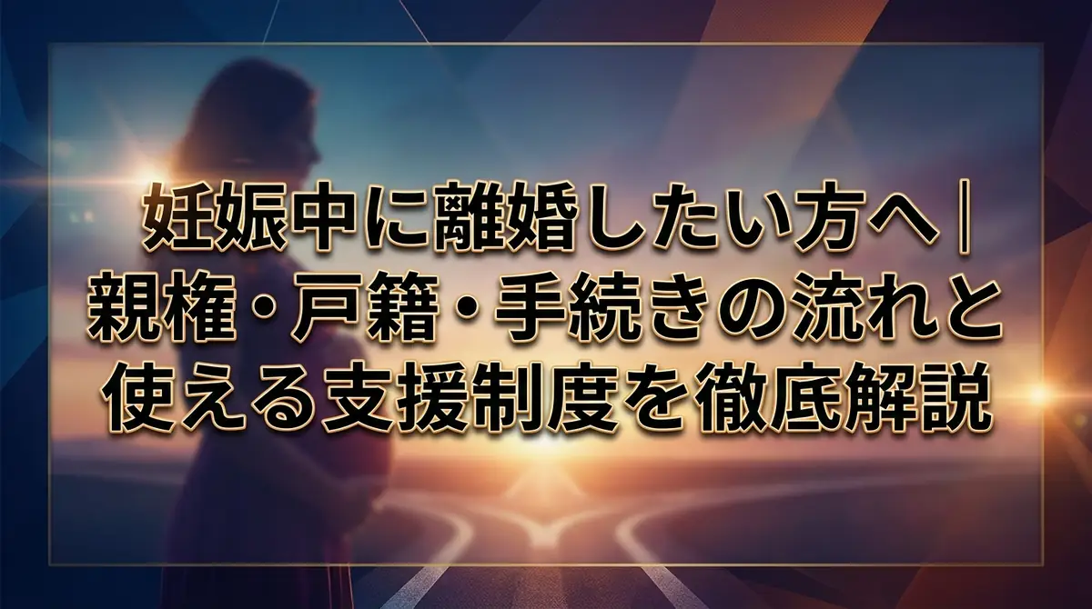 妊娠中に離婚したい方へ｜親権・戸籍・手続きの流れと使える支援制度を徹底解説