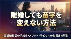 離婚しても苗字を変えない方法｜婚氏続称届の手続き・メリット・子どもへの影響まで解説